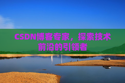 CSDN博客专家，探索技术前沿的引领者